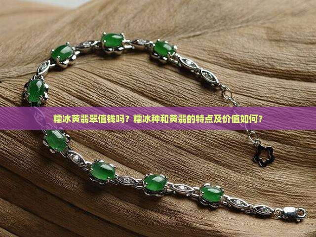 糯冰黄翡翠值钱吗？糯冰种和黄翡的特点及价值如何？