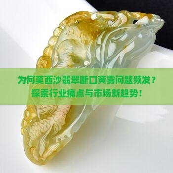为何莫西沙翡翠断口黄雾问题频发？探索行业痛点与市场新趋势！