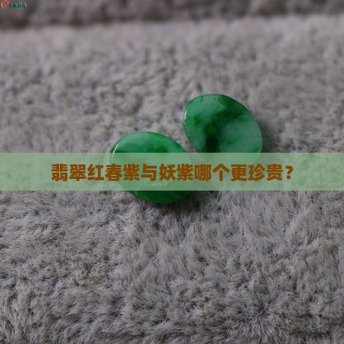 翡翠红春紫与妖紫哪个更珍贵？