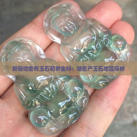 新疆哈密有玉石和黄金吗：哈密产玉石地区探析