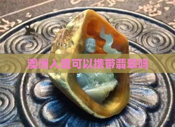 澳洲入境可以携带翡翠吗