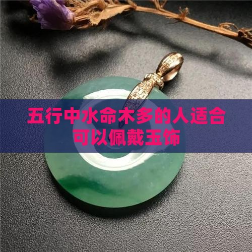 五行中水命木多的人适合可以佩戴玉饰