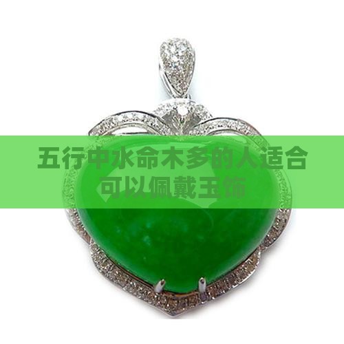 五行中水命木多的人适合可以佩戴玉饰
