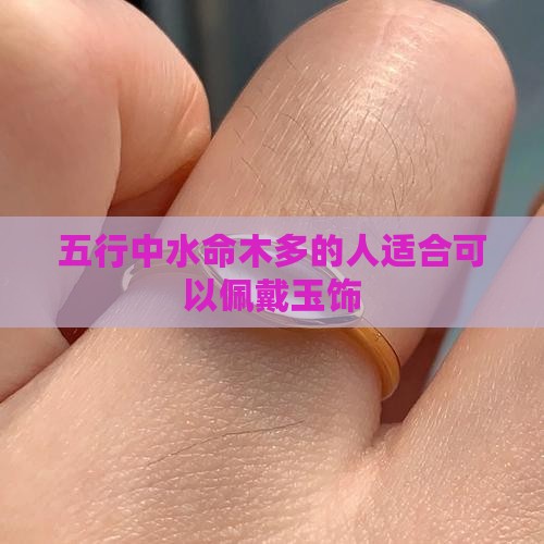五行中水命木多的人适合可以佩戴玉饰