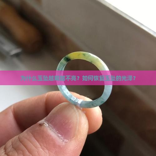 为什么玉坠越戴越不亮？如何恢复玉坠的光泽？