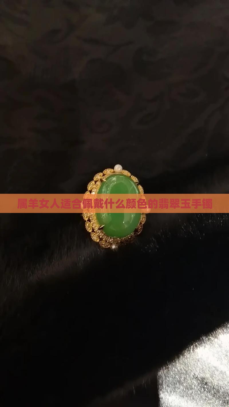 属羊女人适合佩戴什么颜色的翡翠玉手镯
