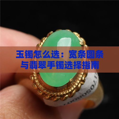 玉镯怎么选：宽条圆条与翡翠手镯选择指南