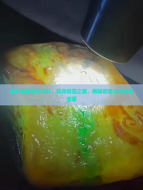 若羌戈壁和田玉料：探寻和田之美，揭秘若羌戈壁珍稀宝藏