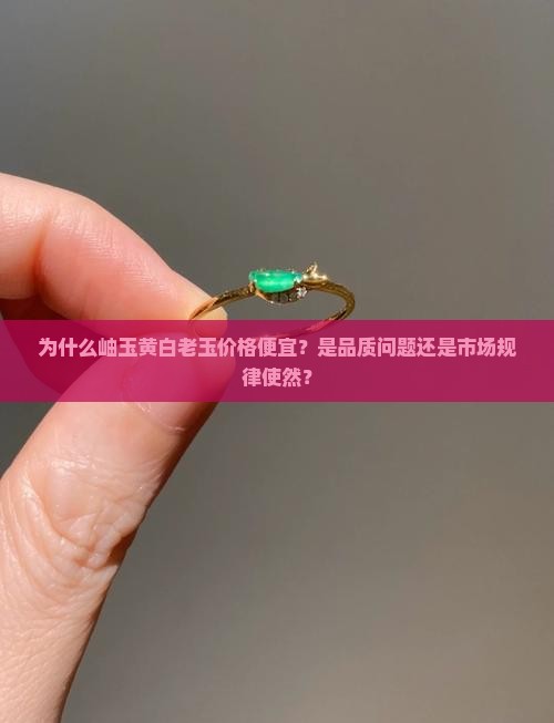 为什么岫玉黄白老玉价格便宜？是品质问题还是市场规律使然？