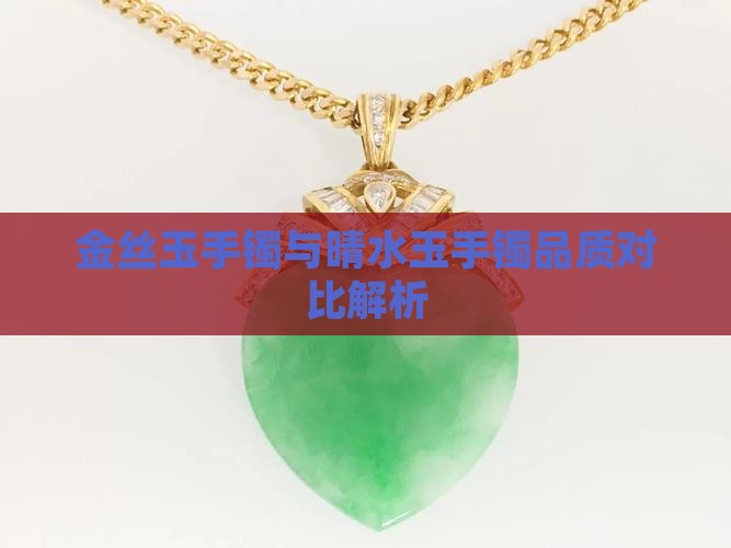 金丝玉手镯与晴水玉手镯品质对比解析