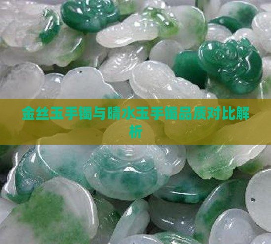 金丝玉手镯与晴水玉手镯品质对比解析