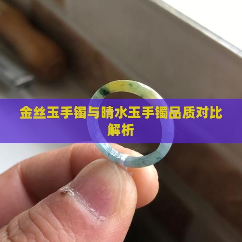 金丝玉手镯与晴水玉手镯品质对比解析