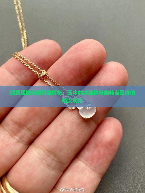 翡翠质地与透明度解析：玉中的冰玻种分类特点及价值档次划分