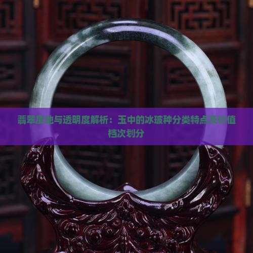 翡翠质地与透明度解析：玉中的冰玻种分类特点及价值档次划分