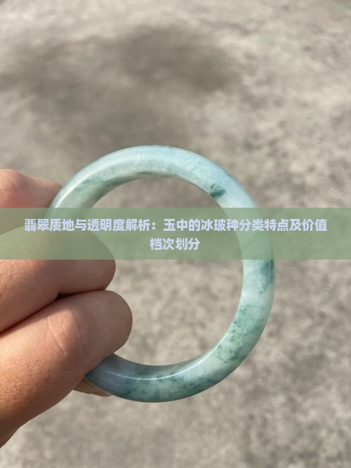 翡翠质地与透明度解析：玉中的冰玻种分类特点及价值档次划分