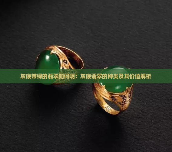 灰底带绿的翡翠如何呢：灰底翡翠的种类及其价值解析