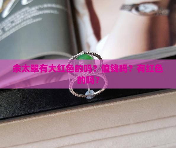 佘太翠有大红色的吗？值钱吗？有红色的吗？