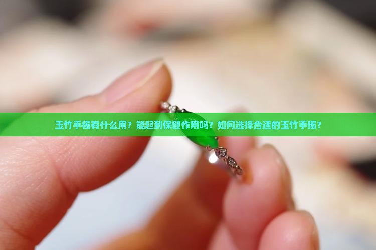 玉竹手镯有什么用？能起到保健作用吗？如何选择合适的玉竹手镯？