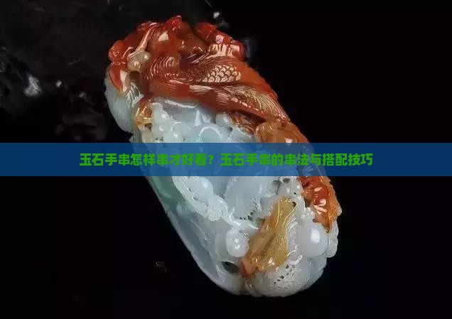 玉石手串怎样串才好看？玉石手串的串法与搭配技巧