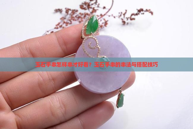 玉石手串怎样串才好看？玉石手串的串法与搭配技巧