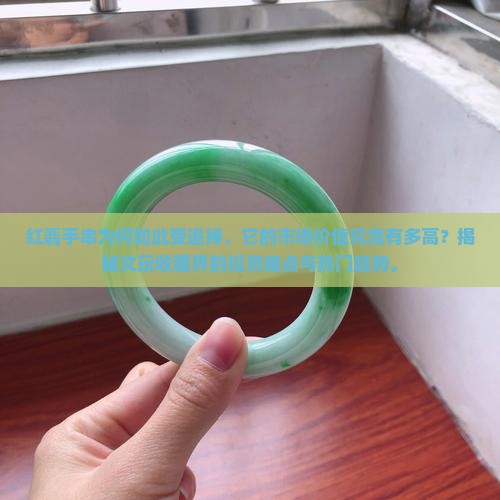 红翡手串为何如此受追捧，它的市场价值究竟有多高？揭秘文玩收藏界的投资痛点与热门趋势。