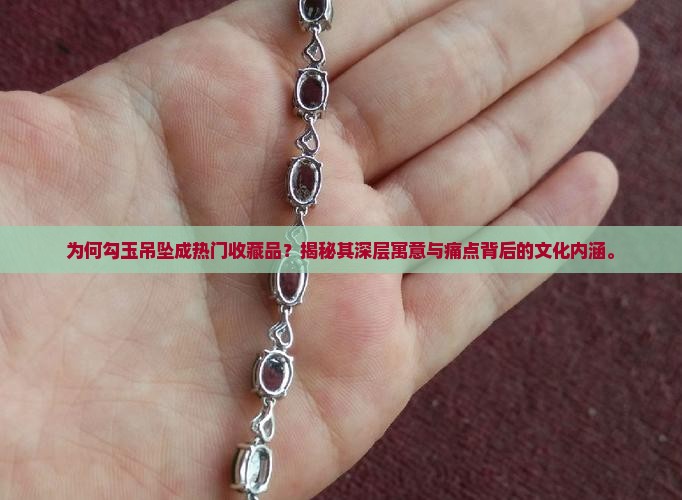 为何勾玉吊坠成热门收藏品？揭秘其深层寓意与痛点背后的文化内涵。