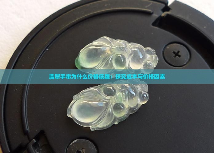 翡翠手串为什么价格低廉：探究成本与价格因素