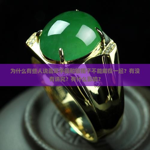 为什么有些人说翡翠手镯和银镯子不能戴在一起？有没有讲究？有什么影响？