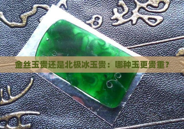 金丝玉贵还是北极冰玉贵：哪种玉更贵重？