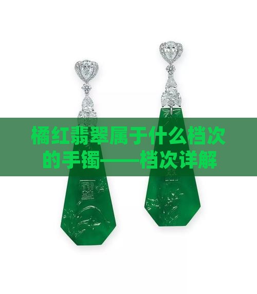 橘红翡翠属于什么档次的手镯——档次详解