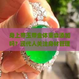 身上带玉带金体重会添加吗？现代人关注身材管理，热词减肥神器了解一下