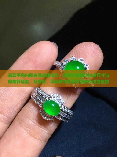 翡翠手镯内圈直径选择技巧：如何测量确定合适尺寸与佩戴舒适度，及贵妃、平安款式热卖与回收价位的直接解析