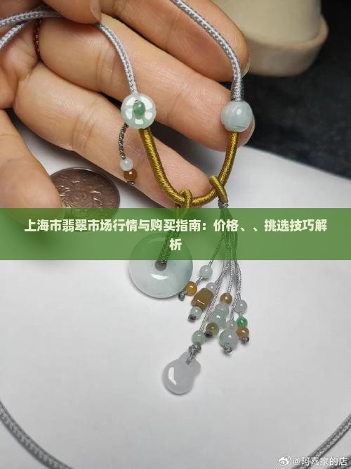 上海市翡翠市场行情与购买指南：价格、、挑选技巧解析