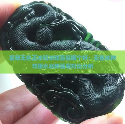 翡翠无色正冰和冰晴蓝底哪个好：无色冰种与晴水冰种翡翠对比分析
