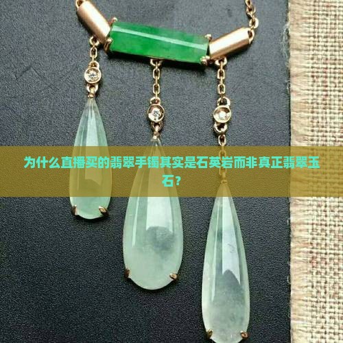 为什么直播买的翡翠手镯其实是石英岩而非真正翡翠玉石？