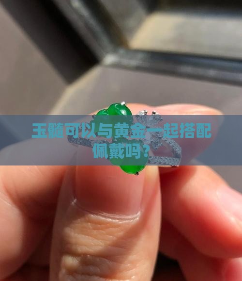 玉髓可以与黄金一起搭配佩戴吗？