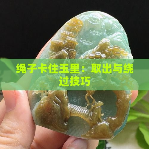绳子卡住玉里：取出与绕过技巧