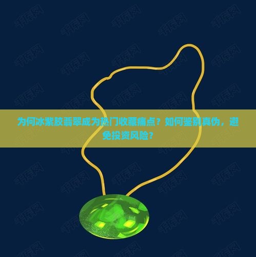 为何冰紫胶翡翠成为热门收藏痛点？如何鉴别真伪，避免投资风险？