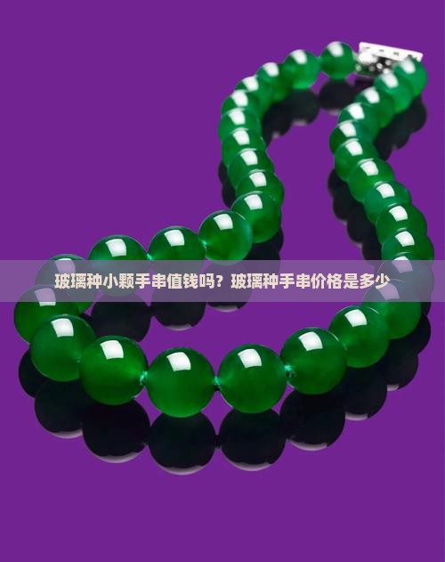 玻璃种小颗手串值钱吗？玻璃种手串价格是多少
