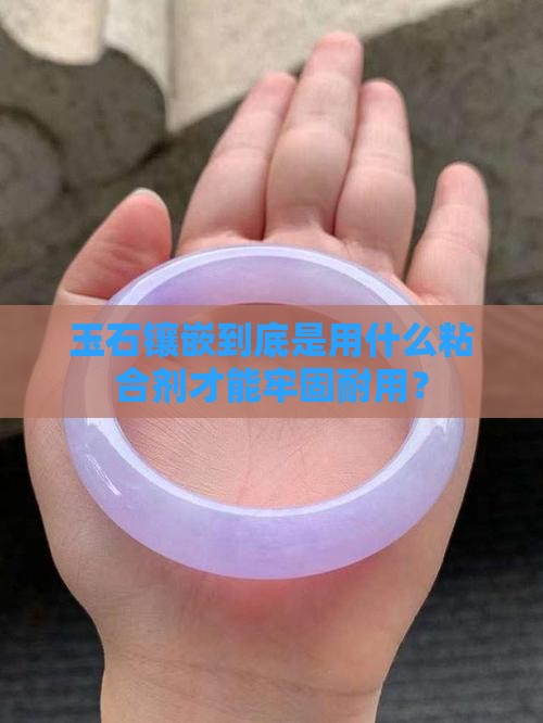 玉石镶嵌到底是用什么粘合剂才能牢固耐用？
