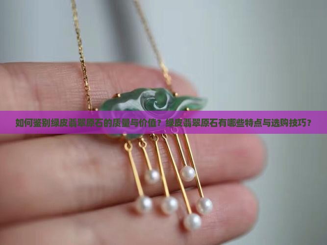 如何鉴别绿皮翡翠原石的质量与价值？绿皮翡翠原石有哪些特点与选购技巧？