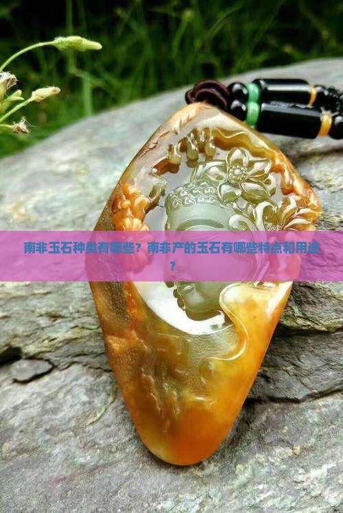 南非玉石种类有哪些？南非产的玉石有哪些特点和用途？