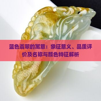 蓝色翡翠的寓意：象征意义、品质评价及名称与颜色特征解析