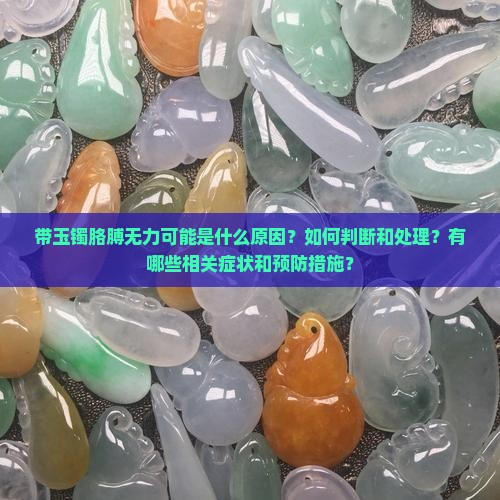 带玉镯胳膊无力可能是什么原因？如何判断和处理？有哪些相关症状和预防措施？