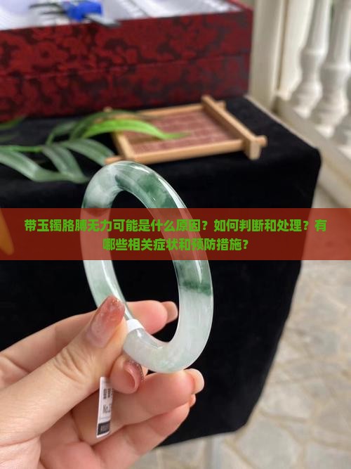 带玉镯胳膊无力可能是什么原因？如何判断和处理？有哪些相关症状和预防措施？