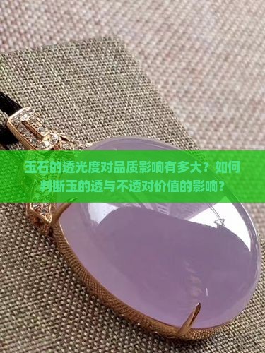 玉石的透光度对品质影响有多大？如何判断玉的透与不透对价值的影响？