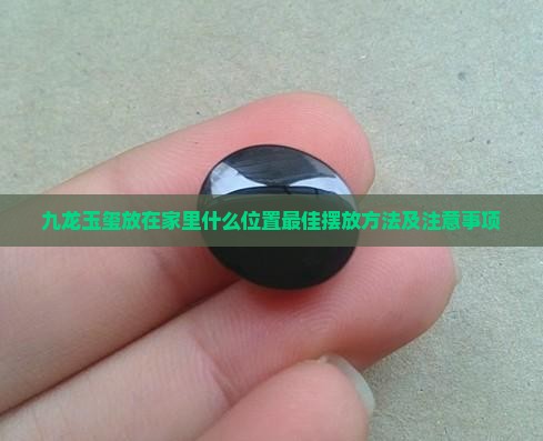 九龙玉玺放在家里什么位置最佳摆放方法及注意事项