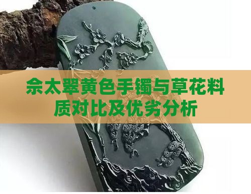佘太翠黄色手镯与草花料质对比及优劣分析