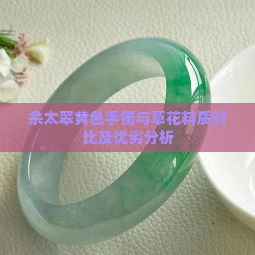 佘太翠黄色手镯与草花料质对比及优劣分析