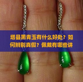 塔县黑青玉有什么好处？如何辨别真假？佩戴有哪些讲究？